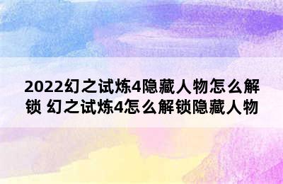 2022幻之试炼4隐藏人物怎么解锁 幻之试炼4怎么解锁隐藏人物